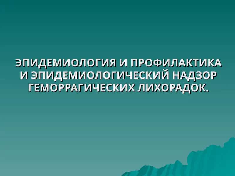 ЭПИДЕМИОЛОГИЯ И ПРОФИЛАКТИКА И ЭПИДЕМИОЛОГИЧЕСКИЙ НАДЗОР ГЕМОРРАГИЧЕСКИХ ЛИХОРАДОК 1