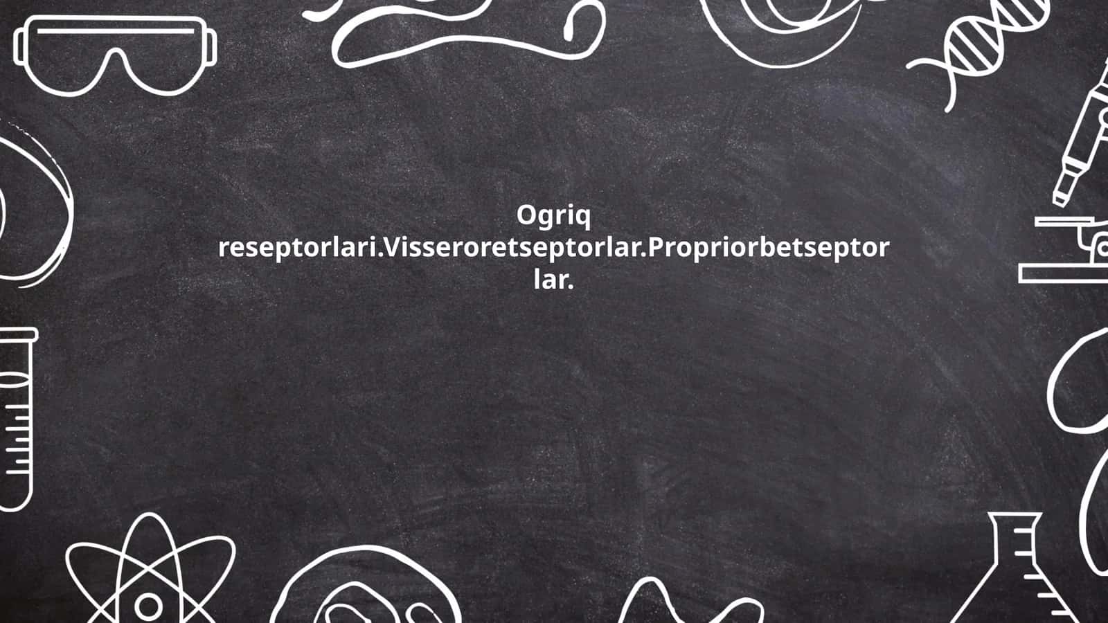 Ogriq reseptorlari.Visseroretseptorlar.Propriorbetseptorlar 1
