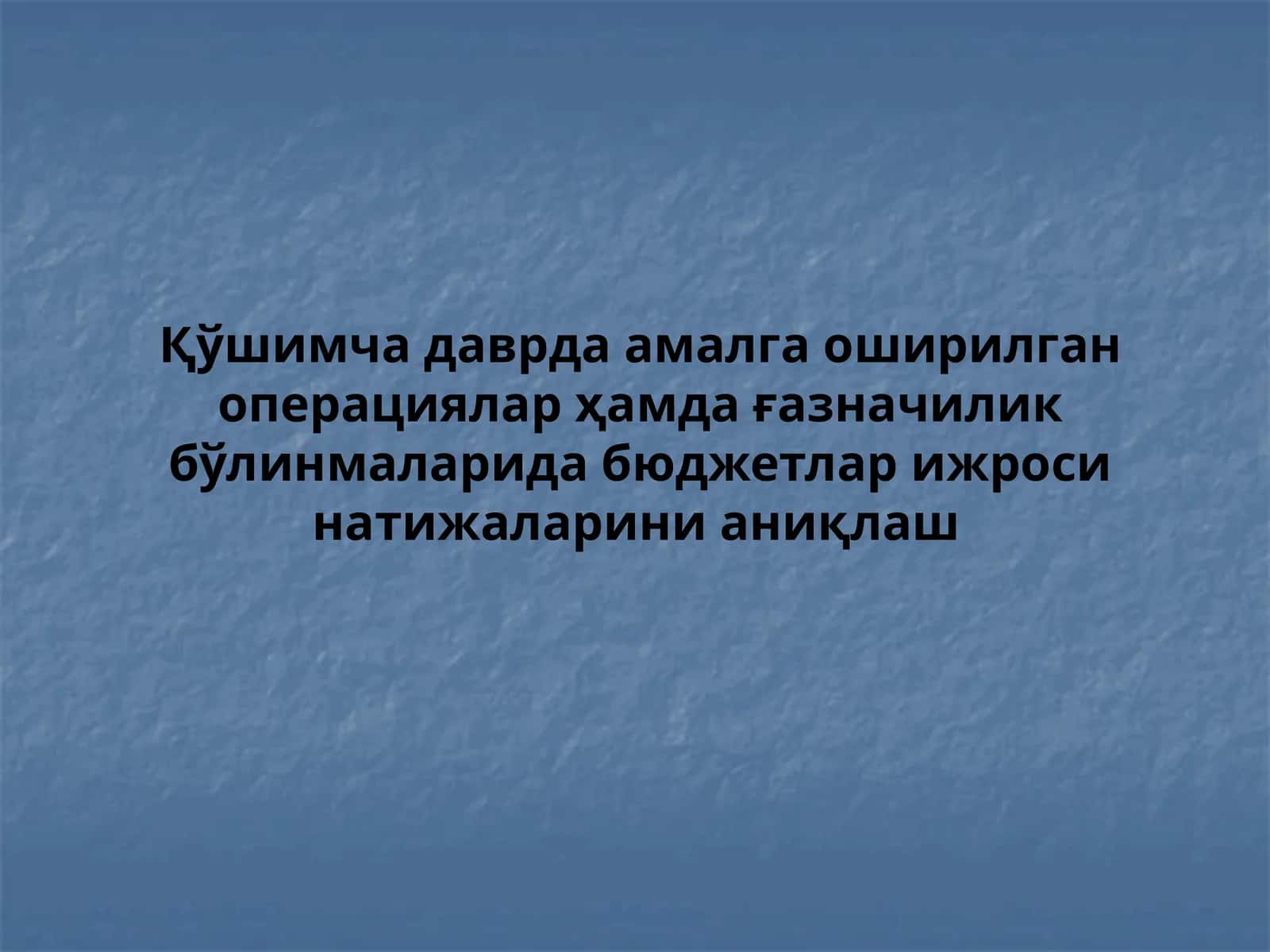 Қўшимча даврда амалга оширилган операциялар ҳамда ғазначилик бўлинмаларида бюджетлар ижроси натижаларини аниқлаш 1