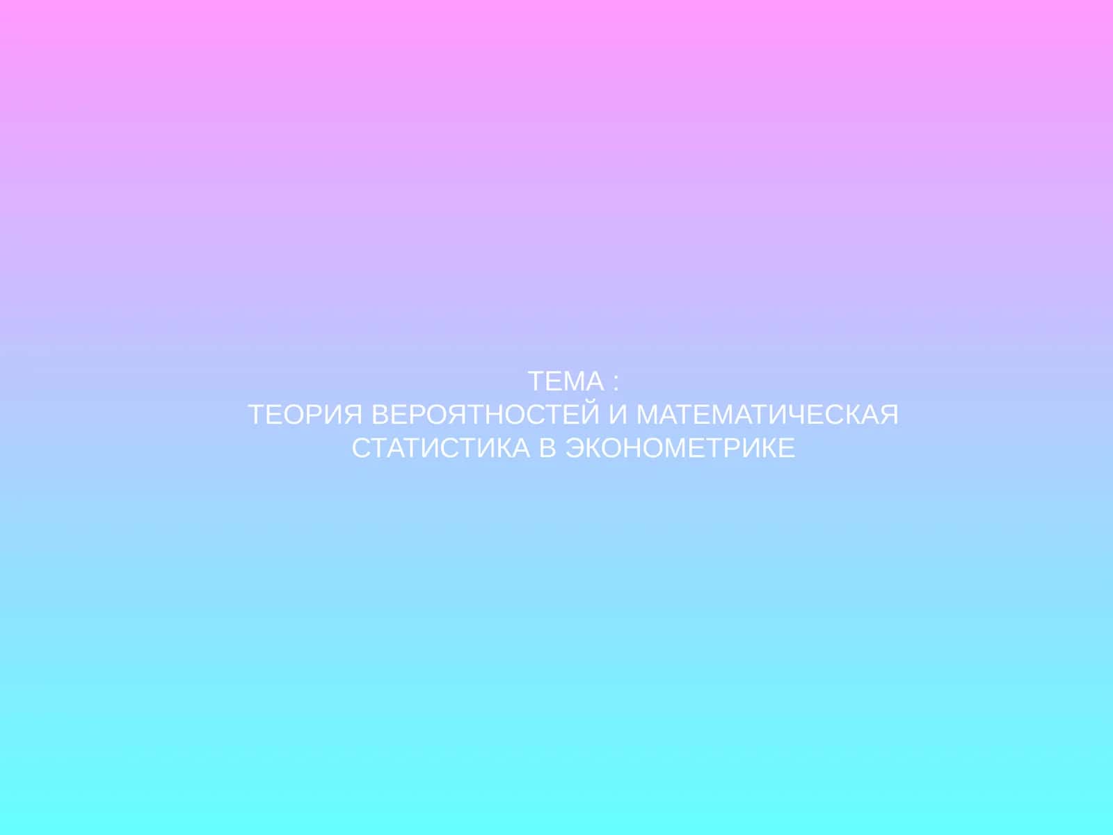 ТЕОРИЯ ВЕРОЯТНОСТЕЙ И МАТЕМАТИЧЕСКАЯ СТАТИСТИКА В ЭКОНОМЕТРИКЕ 1