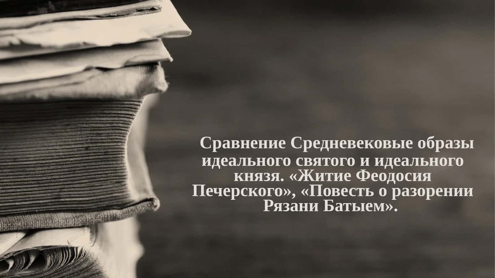 Сравнение Средневековые образы идеального святого и идеального князя. «Житие Феодосия Печерского», «Повесть о разорении Рязани Батыем». 1