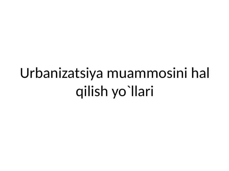 Urbanizatsiya muammosini hal qilish yo`llari 1
