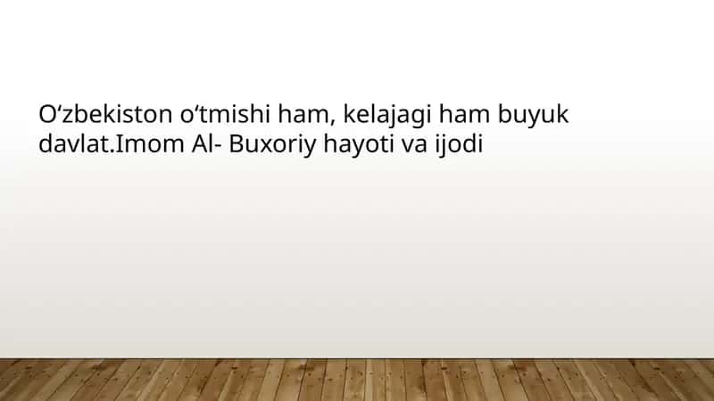 Oʻzbekiston oʻtmishi ham, kelajagi ham buyuk davlat.Imom Al- Buxoriy hayoti va ijodi 1