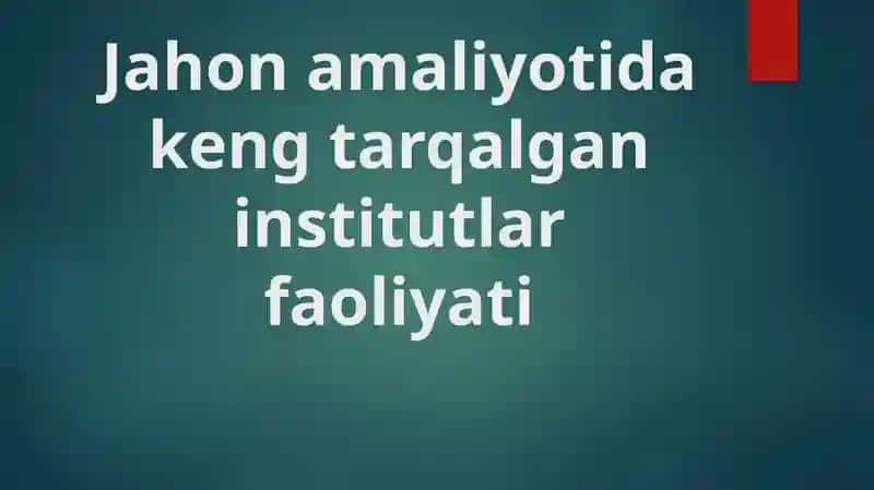 Jahon amaliyotida keng tarqalgan institutlar faoliyati