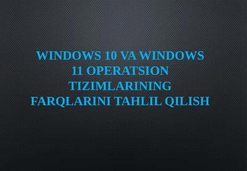 Windows 10 va Windows 11 operatsion tizimlari farqlarini tahlil qilish 1
