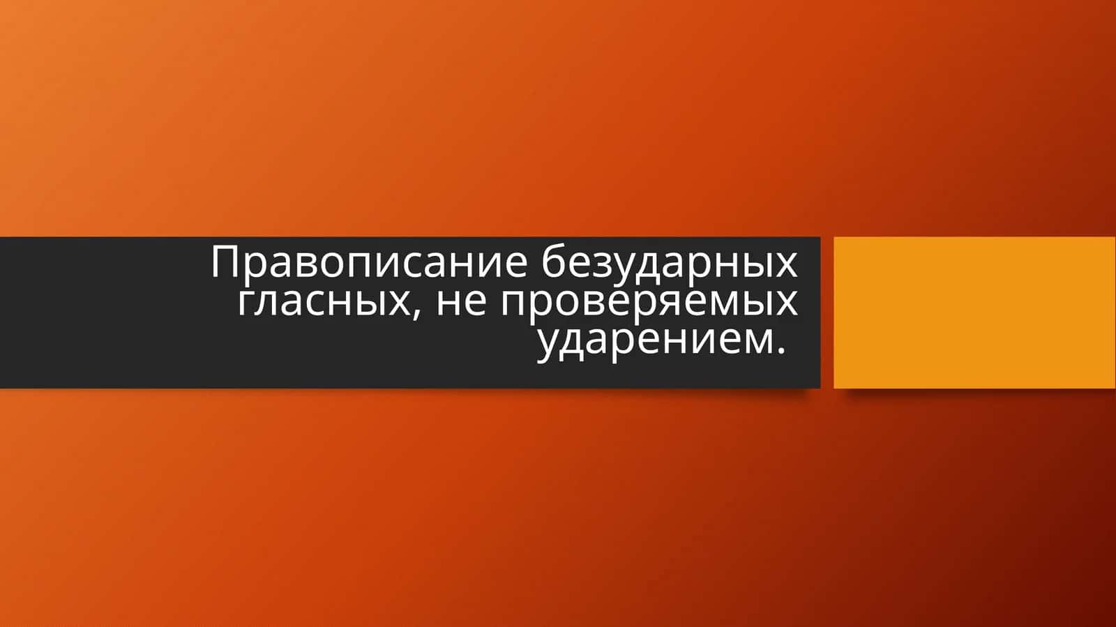 Правописание безударных гласных, не проверяемых ударением. 1