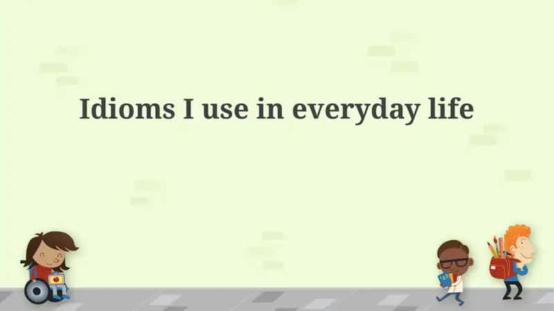 Idioms I use in everyday life 1