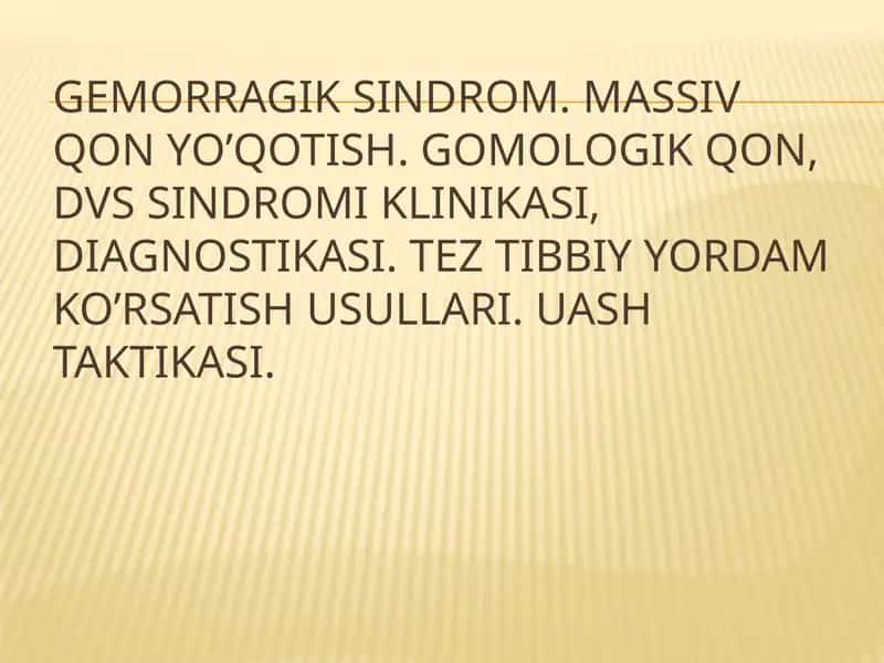 Gemorragik sindrom. Massiv qon yo’qotish. Gomologik qon, DVS sindromi klinikasi, diagnostikasi. Tez tibbiy yordam ko’rsatish usullari. UASH taktikasi 1