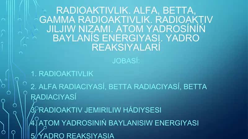 Radioaktivlik. alfa, betta, gamma radioaktivlik. Radioaktiv jıljıw nızamı. Atom yadrosÍnÍń baylanÍs 1
