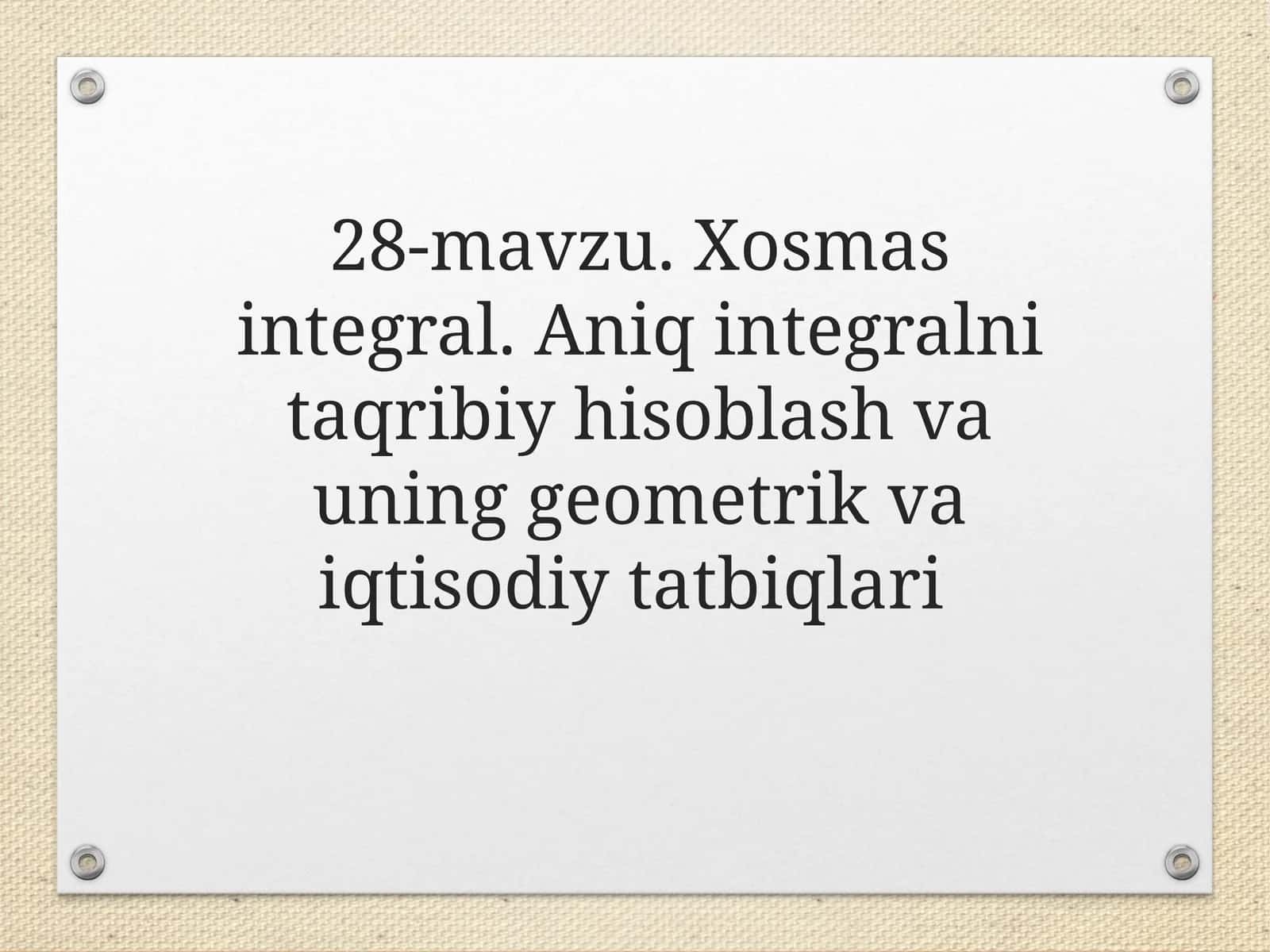 28-mavzu. Xosmas integral. Aniq integralni taqribiy hisoblash va uning geometrik va iqtisodiy tatbiqlari 1