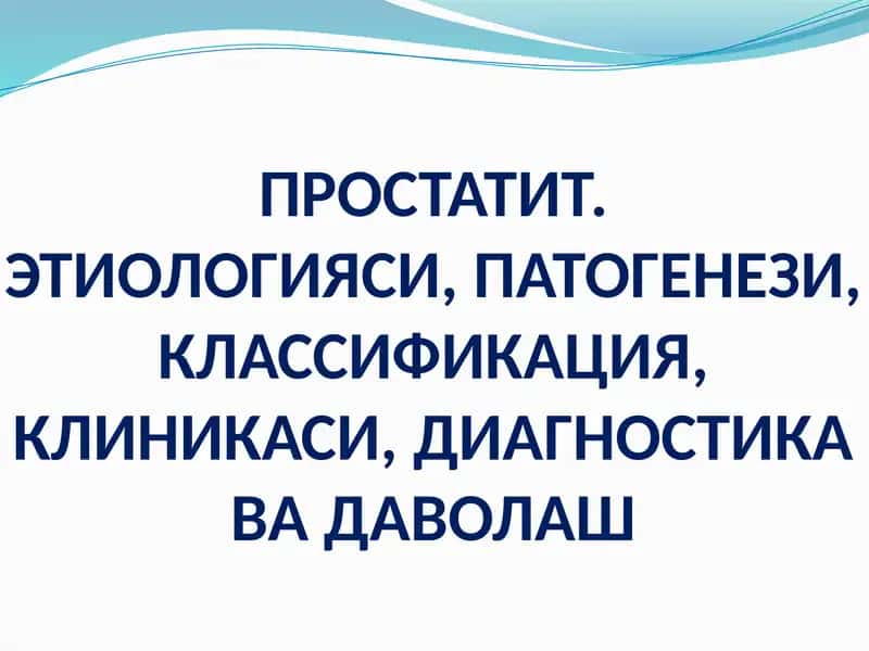 ПРОСТАТИТ.ЭТИОЛОГИЯСИ, ПАТОГЕНЕЗИ, КЛАССИФИКАЦИЯ, КЛИНИКАСИ, ДИАГНОСТИКА ВА ДАВОЛАШ 1