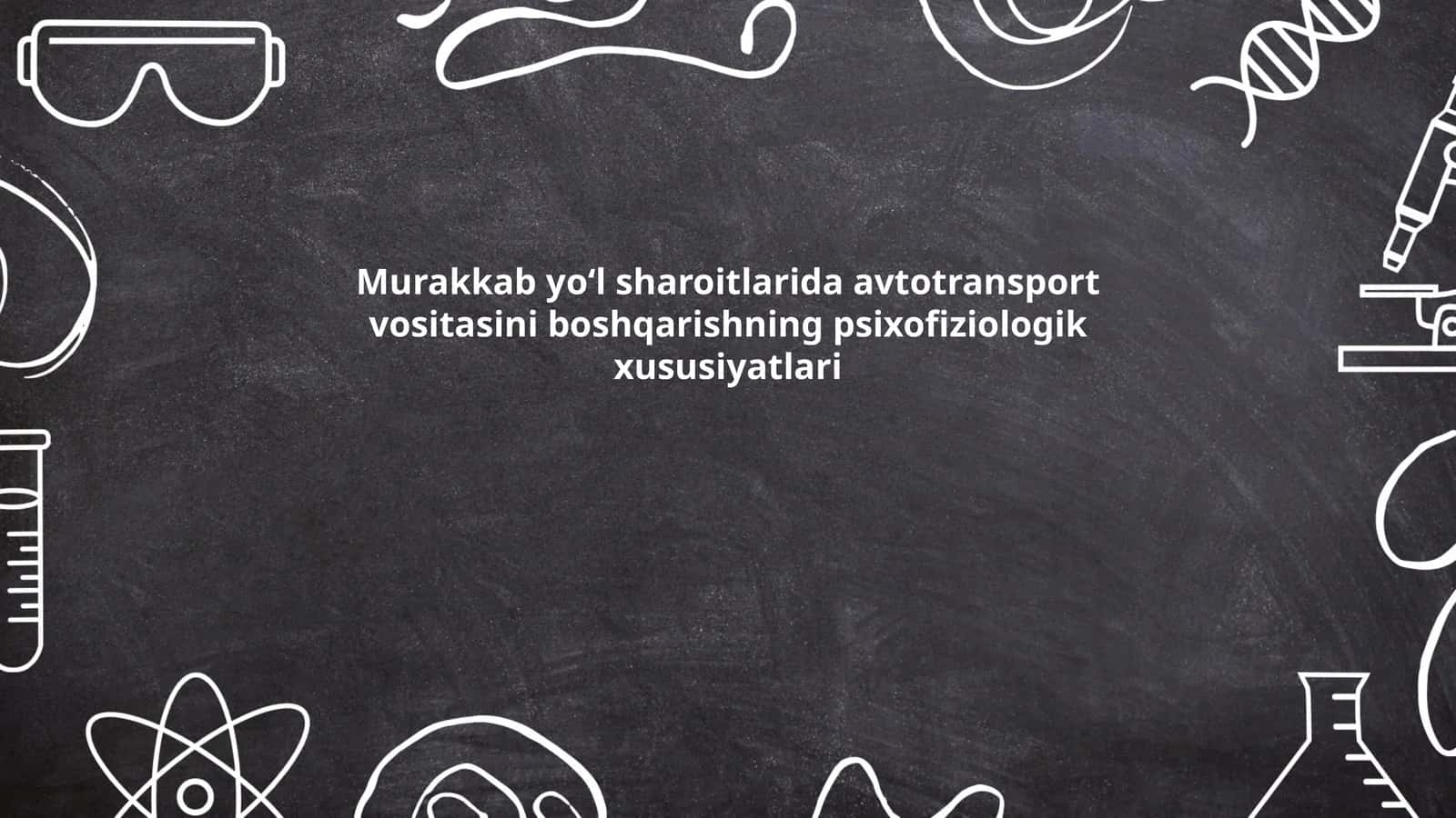 Murakkab yoʻl sharoitlarida avtotransport vositasini boshqarishning psixofiziologik xususiyatlari 1