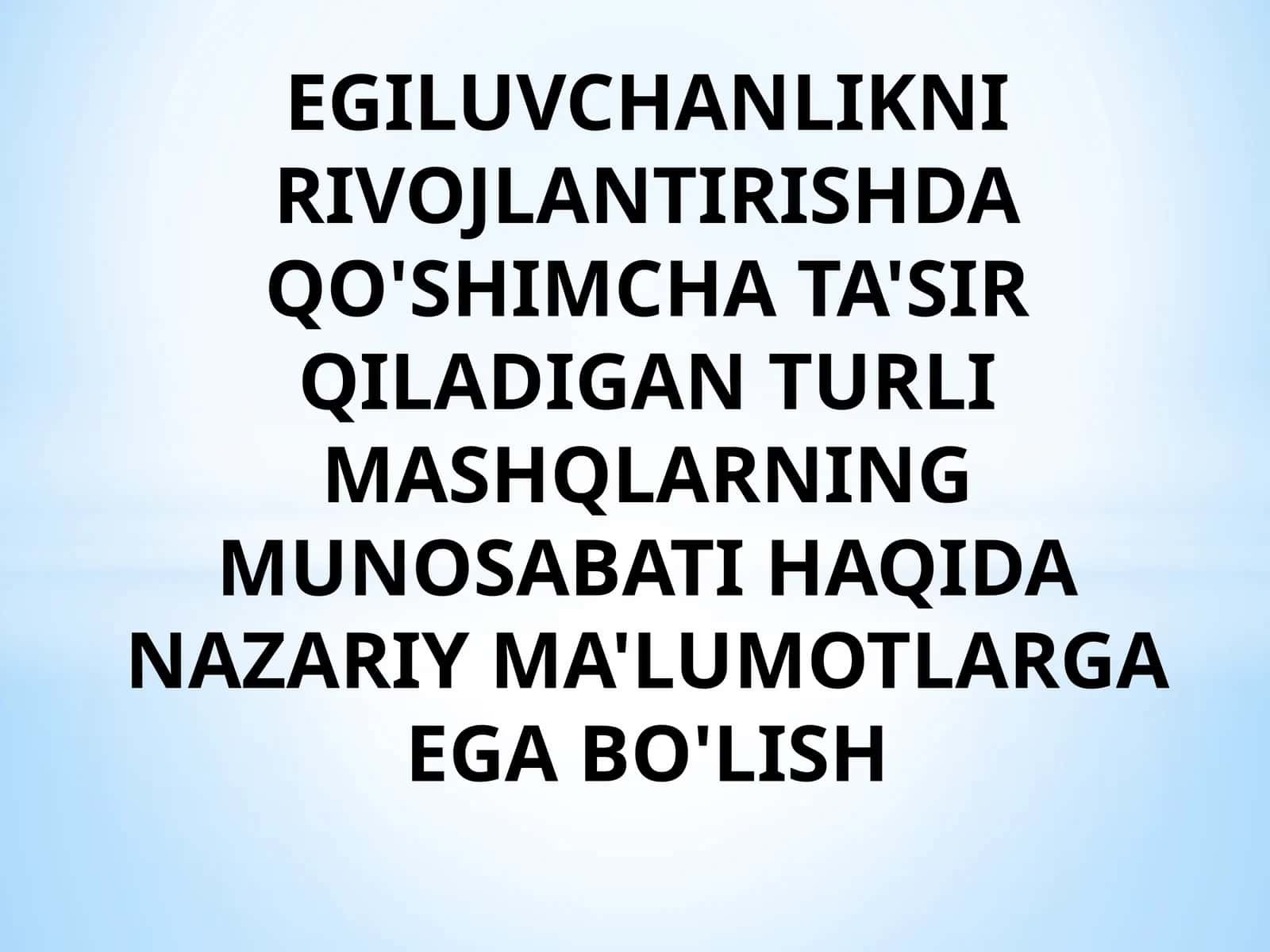 EGILUVCHANLIKNI RIVOJLANTIRISHDA QO'SHIMCHA TA'SIR QILADIGAN TURLI MASHQLARNING MUNOSABATI HAQIDA NAZARIY MA'LUMOTLARGA EGA BO'LISH 1