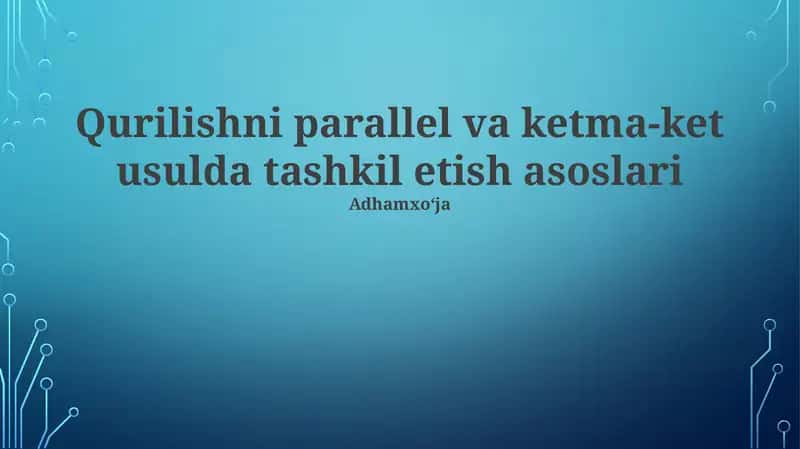 Qurilishni parallel va ketma-ket usulda tashkil etish asoslari 1
