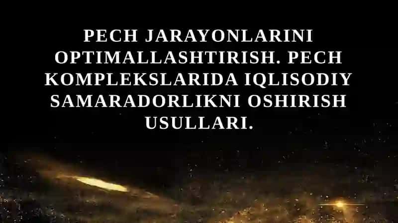 Pech jarayonlarini optimallashtirish. Pech komplekslarida iqlisodiy samaradorlikni oshirish usullari.