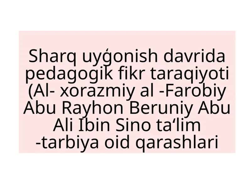 Sharquyģonish davri pedagogik fikr taraqiyoti (Al-xorazmiyal -Farobiy Abu Rayhon Beruniy Abu Ali Ibin Sino ta‘lim-tarbiya oid qarashlari 1