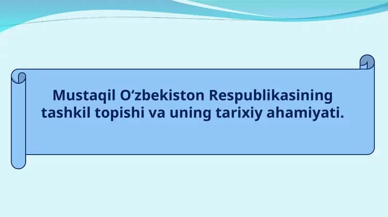 Mustaqil O‘zbekiston Respublikasining tashkil topishi va uning tarixiy ahamiyati. 1