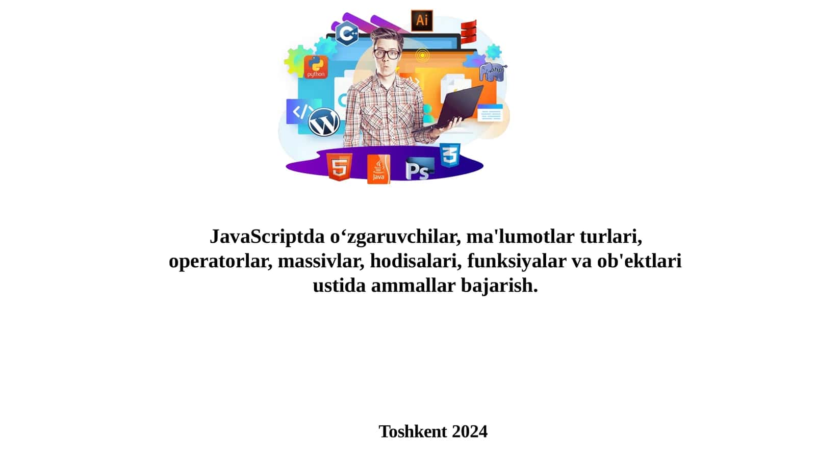 JavaScriptdao‘zgaruvchilar,ma'lumotlarturlari,operatorlar,massivlar,hodisalari,funksiyalarvaob'ektlariustidaammallarbajarish 1