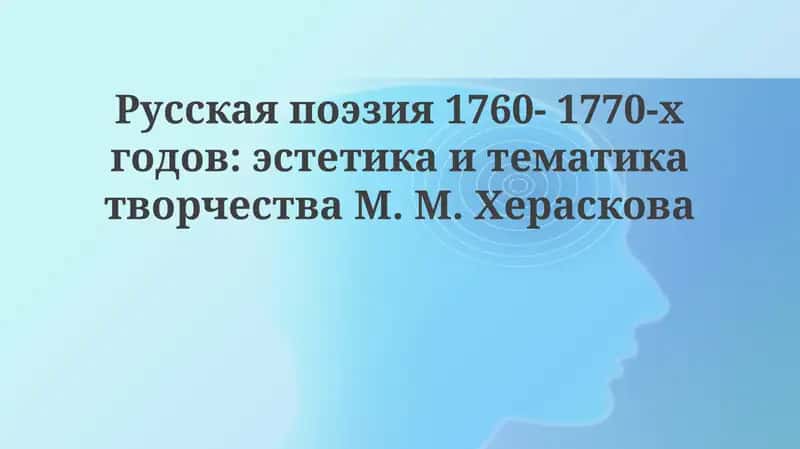 Русская поэзия 1760- 1770-х годов: эстетика и тематика творчества М. М. Хераскова 1