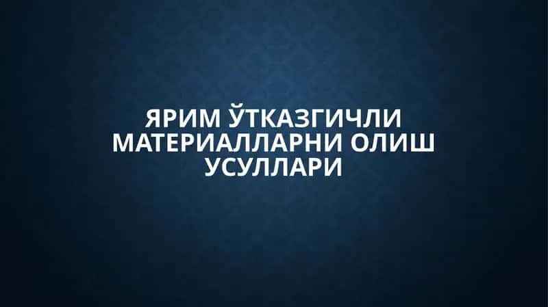 ЯРИМЎТКАЗГИЧЛИ МАТЕРИАЛЛАРНИ ОЛИШ УСУЛЛАРИ 1