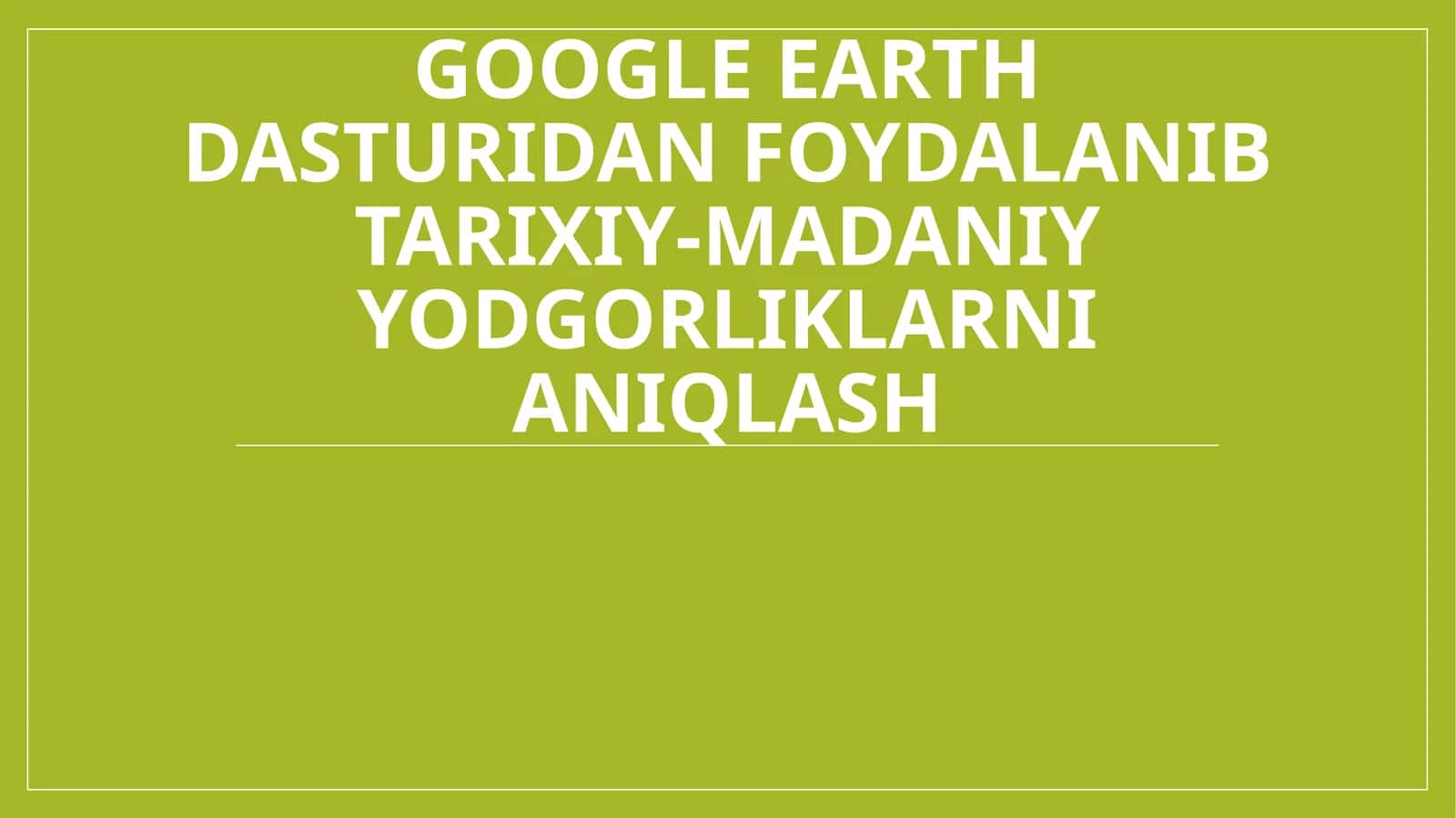 Google Earth dasturidan foydalangan holda tarixiy-madaniy yodgorliklarni aniqlash 1