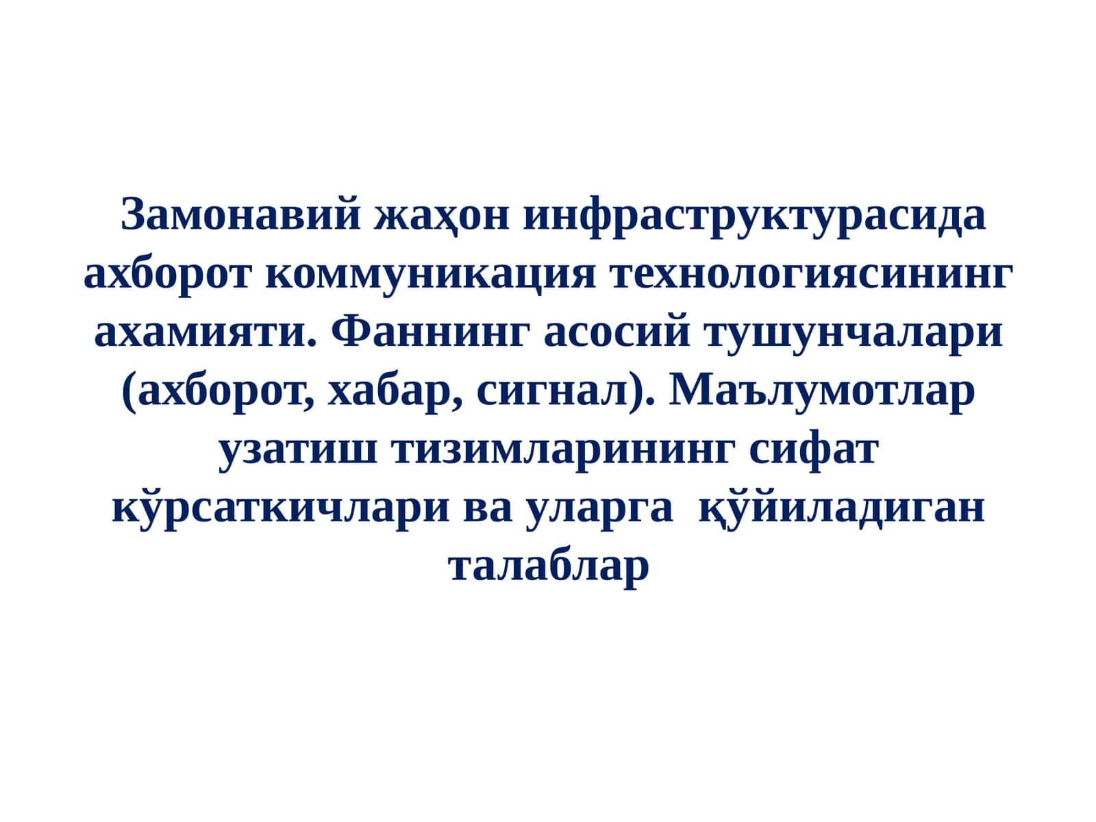 Замонавий жаҳон инфраструктурасида ахборот коммуникация технологиясининг ахамияти. Фаннинг асосий тушунчалари (ахборот, хабар, сигнал). Маълумотлар узатиш тизимларининг сифат кўрсаткичлари ва уларга  қўйиладиган талаблар 1