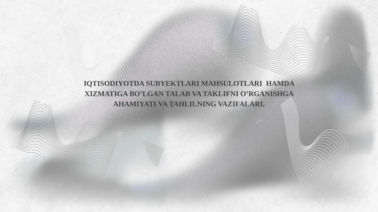 IQTISODIYOTDA SUBYEKTLARI MAHSULOTLARI HAMDA XIZMATIGA BO’LGAN TALAB VA TAKLIFNI O’RGANISHGA AHAMIYATI VA TAHLILNING VAZIFALARI 1