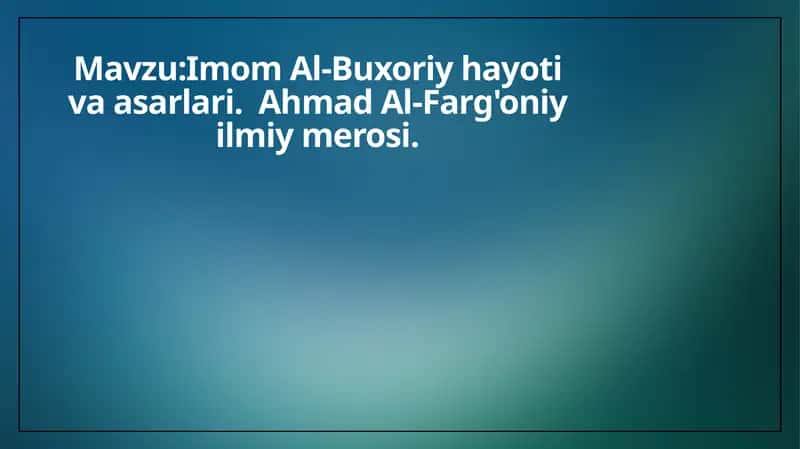 Imom Al-Buxoriy hayoti va asarlari.  Ahmad Al-Farg'oniy ilmiy merosi. 1
