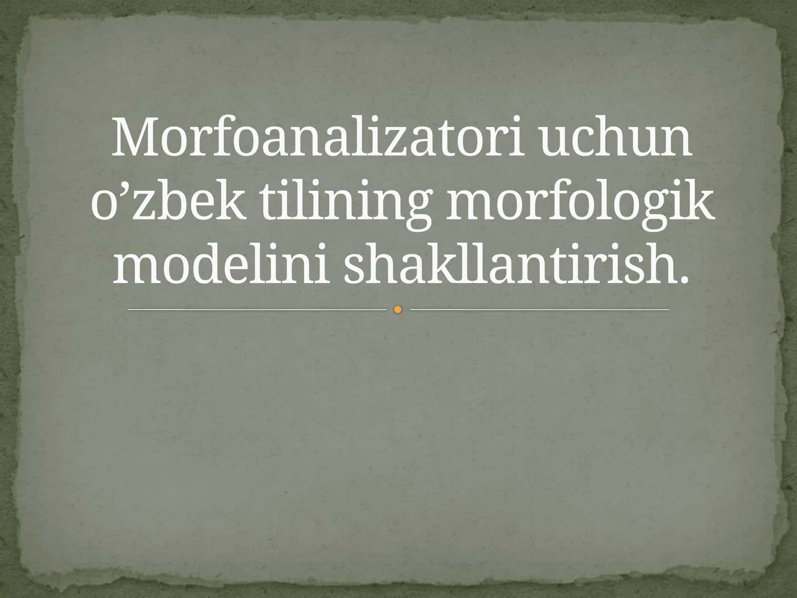 Morfoanalizatori uchun o’zbek tilining morfologik modelini shakllantirish. 1