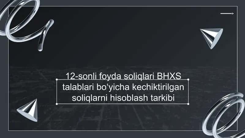 12-sonli foyda soliqlari BHXS talablari bo‘yicha kechiktirilgan soliqlarni hisoblash tarkibi 1