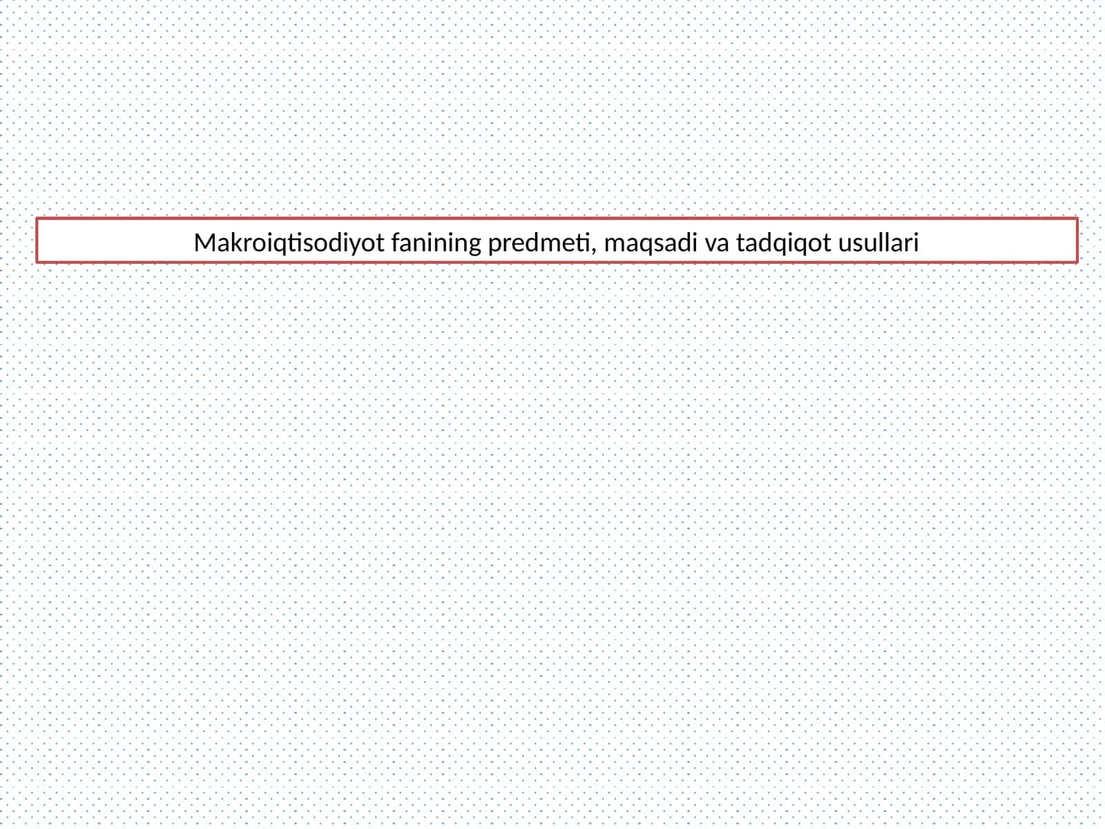Makroiqtisodiyot fanining predmeti, maqsadi va tadqiqot usullari 1