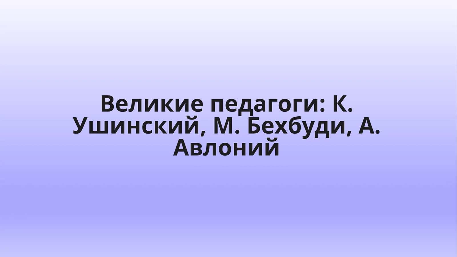 Великие педагоги: К. Ушинский, М. Бехбуди, А. Авлоний 1