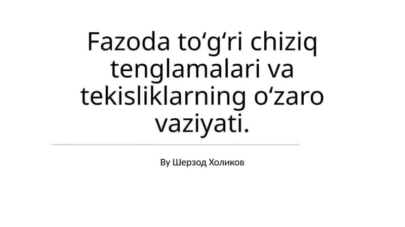 Fazoda toʻgʻri chiziq tenglamalari va tekisliklarning oʻzaro vaziyati - Sherzod Kholikov 1