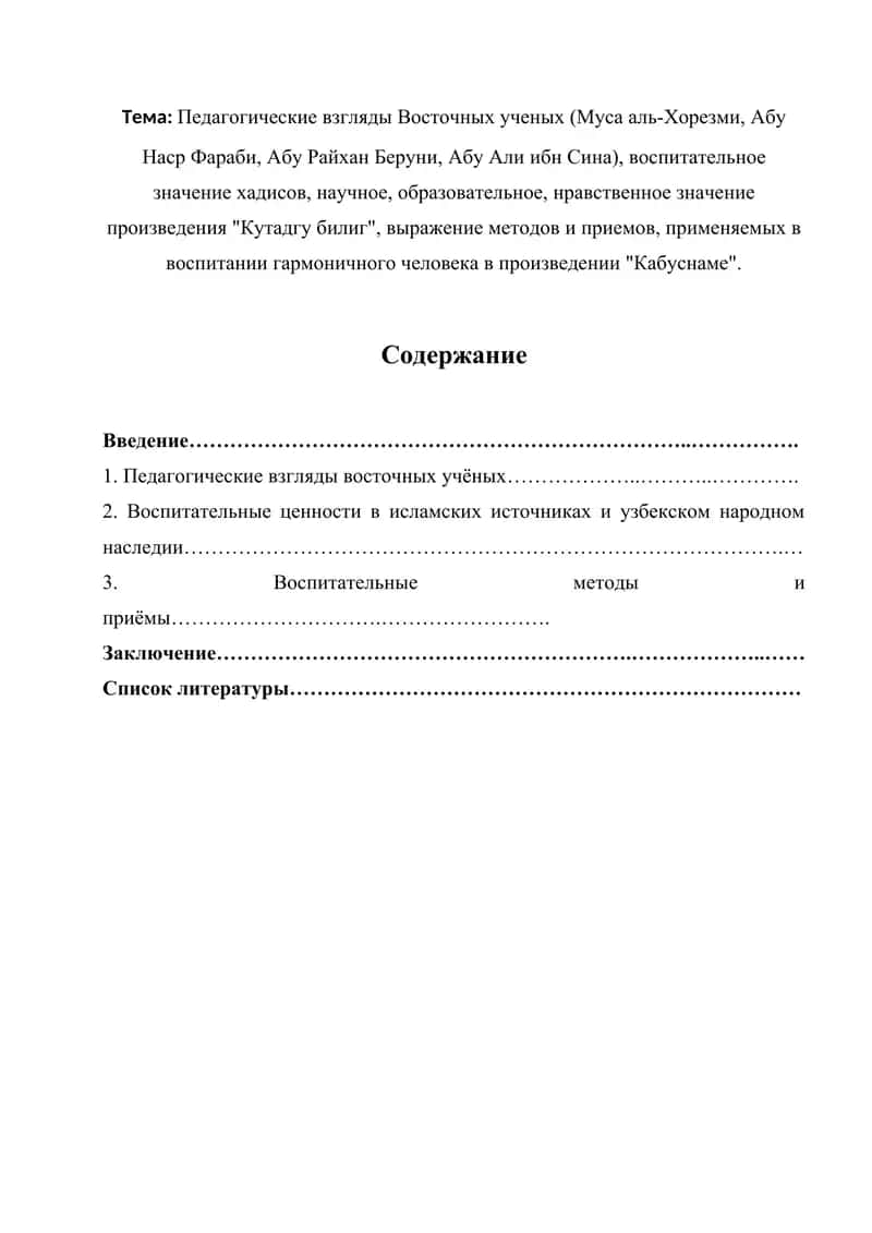 Педагогические взгляды Восточных ученых (Муса аль-Хорезми, Абу Наср Фараби, Абу Райхан Беруни, Абу Али ибн Сина), воспитательное значение хадисов, научное, образовательное, нравственное значение произведения "Кутадгу билиг", выражение методов и приемов, применяемых в воспитании гармоничного человека в произведении "Кабуснаме". 1