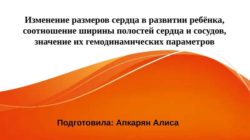 Изменениеразмеровсердцавразвитииребёнка,соотношениешириныполостейсердцаисосудов,значениеихгемодинамическихпараметров 1