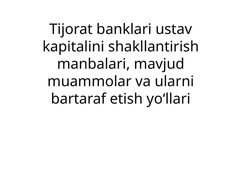 Tijorat banklari ustav kapitalini shakllantirish manbalari, mavjud muammolar va ularni bartaraf etish yo‘llari 1