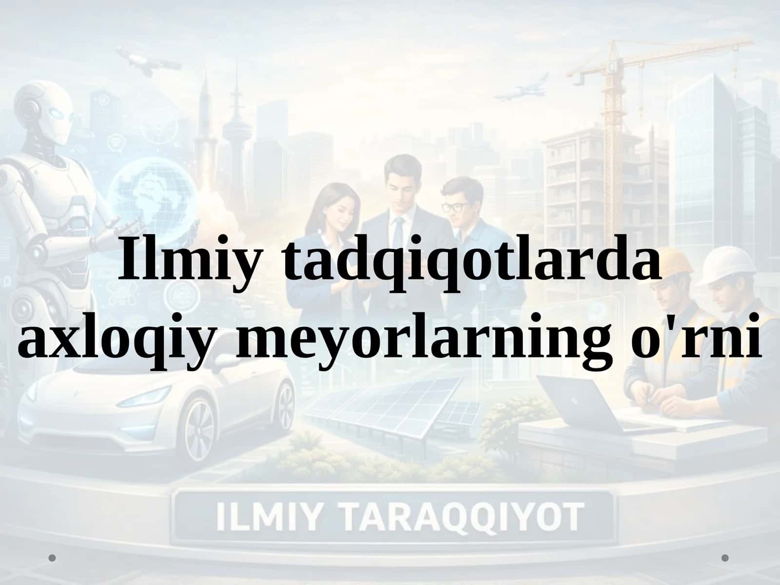 Ilmiy tadqiqotlarda axloqiy meyorlarning o'rni 1