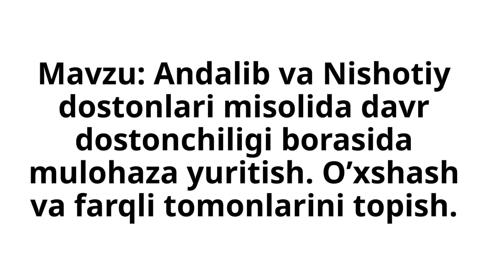 Andalib va Nishotiy dostonlari misolida davr dostonchiligi borasida mulohaza yuritish. O'xshash va farqli tomonlarini topish. 1