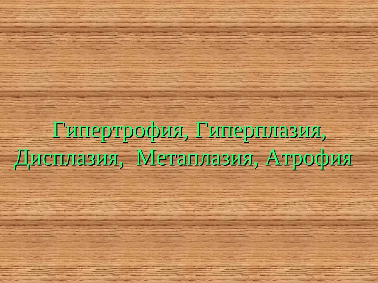 Гипертрофия, Гиперплазия, Дисплазия, Метаплазия, Атрофия 1
