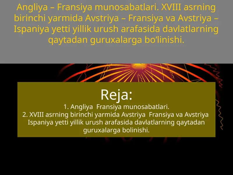 Angliya – Fransiya munosabatlari. XVIII asrning birinchi yarmida Avstriya – Fransiya va Avstriya – Ispaniya yetti yillik urush arafasida davlatlarning qaytadan guruxalarga bo‘linishi. 1