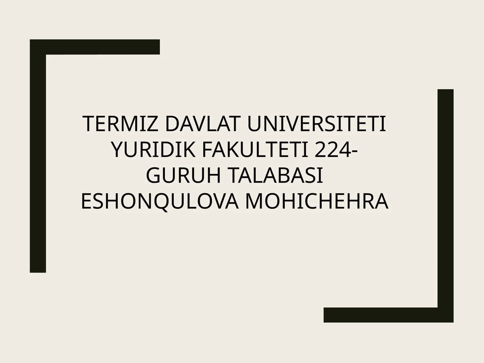 TERMIZ DAVLAT UNIVERSITETI YURIDIK FAKULTETI 224-GURUH TALABASI ESHONQULOVA MOHICHEHRA 1