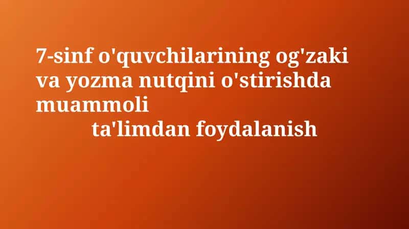 7-sinf o'quvchilarining og'zaki va yozma nutqini o'stirishda muammolita'limdanfoydalanish 1