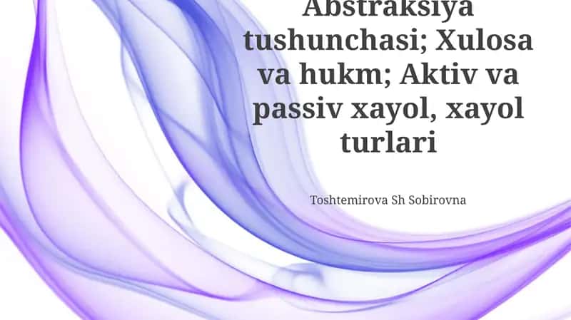Abstraksiya tushunchasi; Xulosa va hukm; Aktiv va passiv xayol, xayol turlari 1