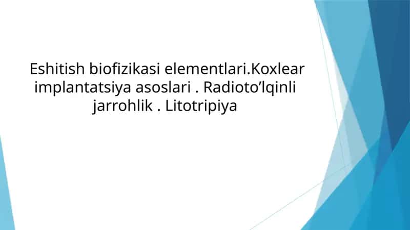Eshitish biofizikasi elementlari. Koxlear implantatsiya asoslari. Radioto’lqinli jarrohlik. Litotripiya 1
