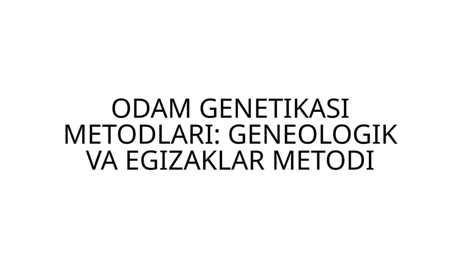 ODAM GENETIKASI METODLARI: GENEOLOGIK VA EGIZAKLAR METODI 1