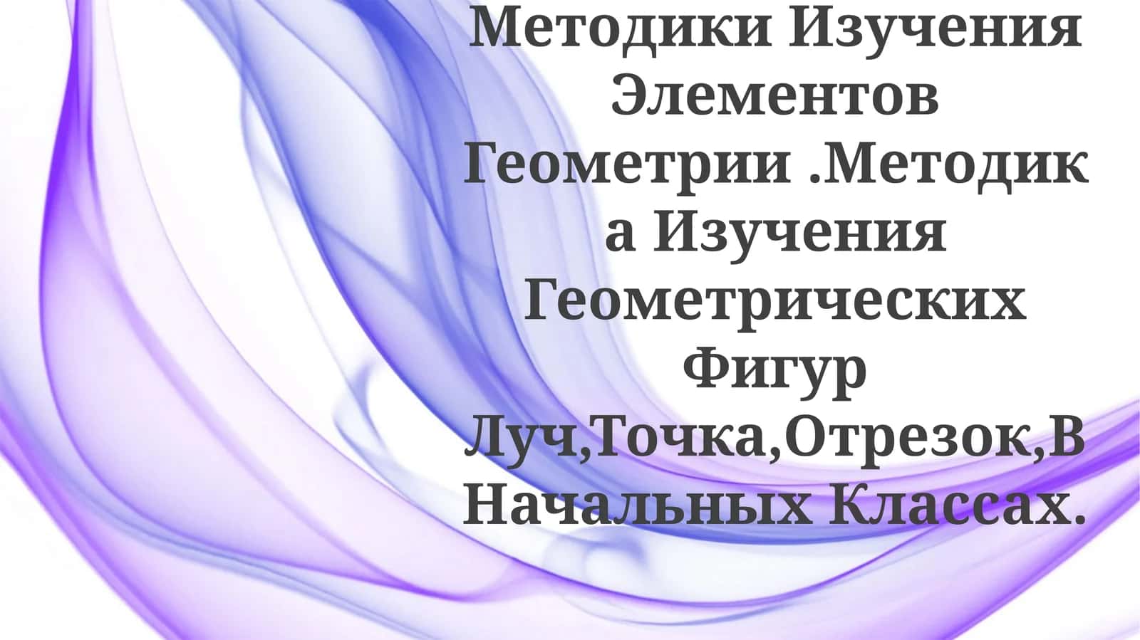 Общие Вопросы Методики Изучения Элементов Геометрии.Методика Изучения Геометрических Фигур Луч,Точка,Отрезок,В НачальныхКлассах 1