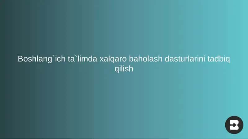 Boshlang`ich ta`limda xalqaro baholash dasturlarini tadbiq qilish 1