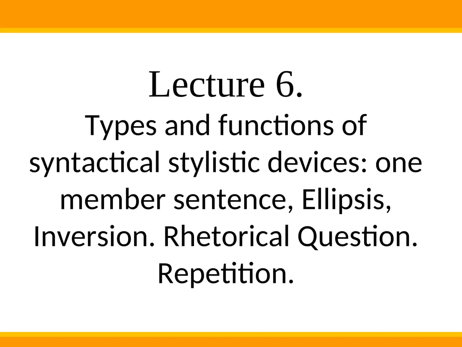 Types and functions of syntactical stylistic devices: one member sentence, Ellipsis, Inversion. Rhetorical Question. Repetition 1