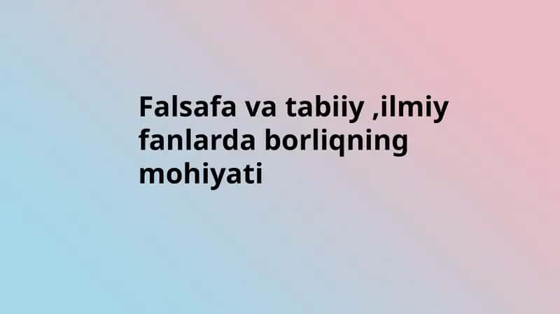 Falsafa va tabiiy fanlar borliqning mohiyati 1