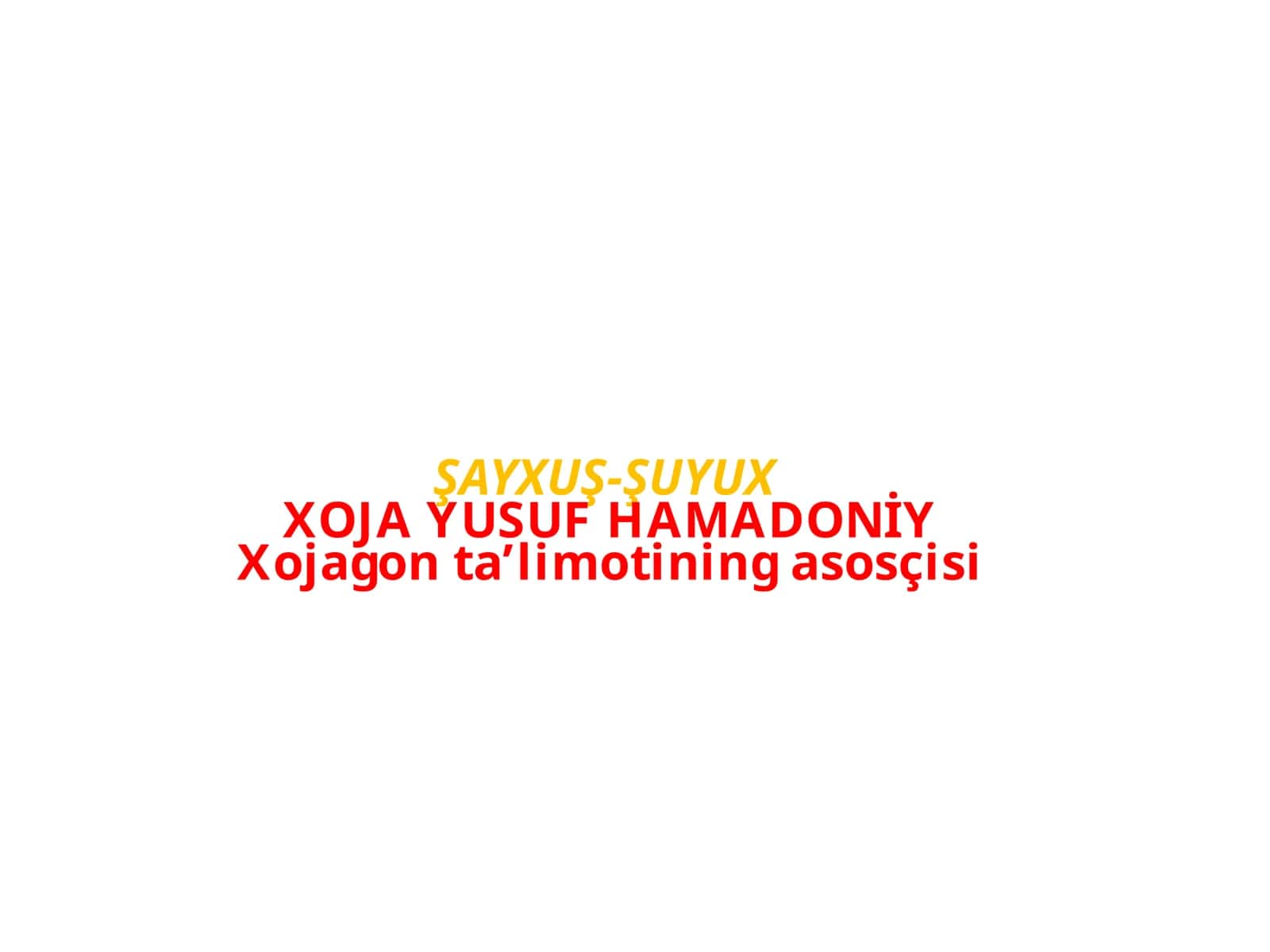 ŞAYXUŞ-ŞUYUX XOJA YUSUF HAMADONİY Xojagon ta’limotining asosçisi 1